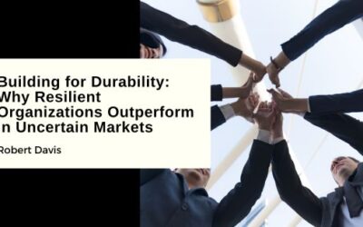 Building for Durability: Why Resilient Organizations Outperform in Uncertain Markets
