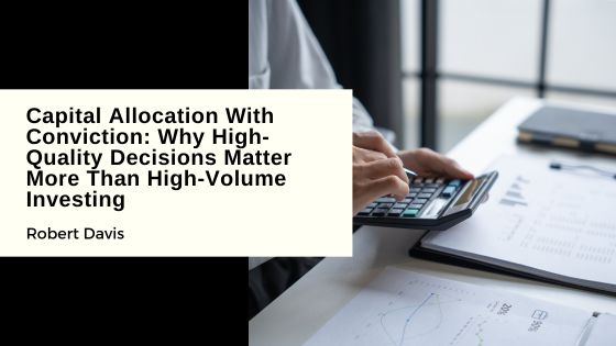 Capital Allocation With Conviction: Why High-Quality Decisions Matter More Than High-Volume Investing
