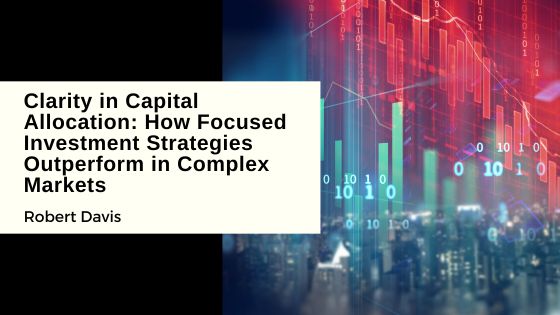 Clarity in Capital Allocation: How Focused Investment Strategies Outperform in Complex Markets