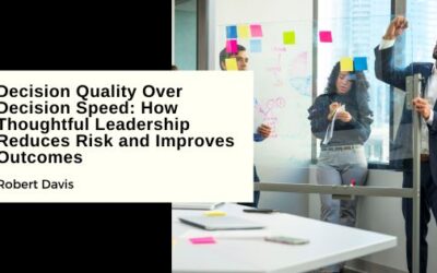 Decision Quality Over Decision Speed: How Thoughtful Leadership Reduces Risk and Improves Outcomes