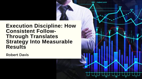 Execution Discipline: How Consistent Follow-Through Translates Strategy Into Measurable Results