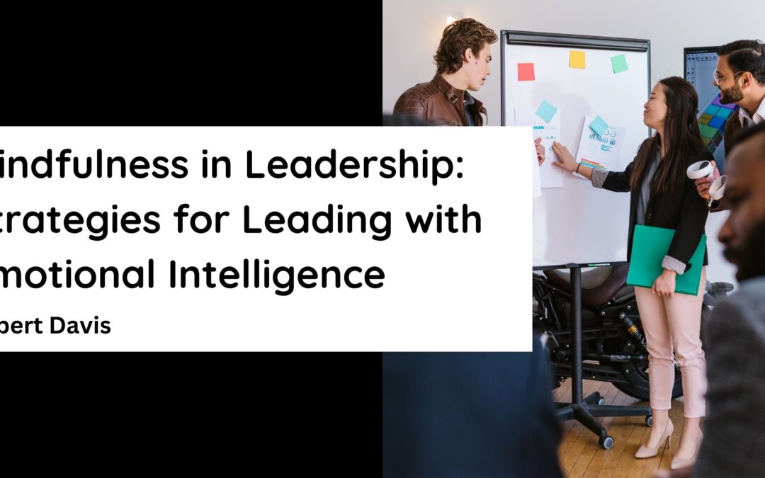 Mindfulness in Leadership: Strategies for Leading with Emotional Intelligence