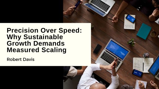 Precision Over Speed: Why Sustainable Growth Demands Measured Scaling