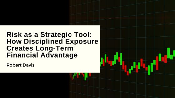 Risk as a Strategic Tool: How Disciplined Exposure Creates Long-Term Financial Advantage