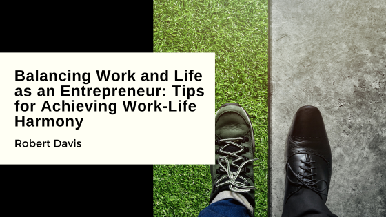 Balancing Work and Life as an Entrepreneur: Tips for Achieving Work-Life Harmony