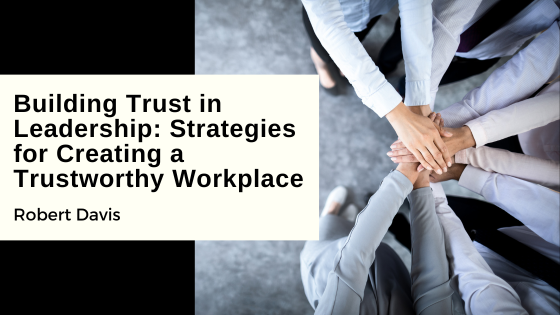 Building Trust in Leadership: Strategies for Creating a Trustworthy Workplace