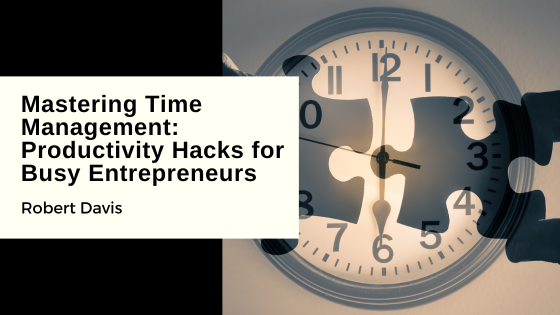 Mastering Time Management: Productivity Hacks for Busy Entrepreneurs