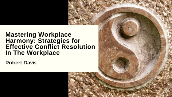 Mastering Workplace Harmony: Strategies for Effective Conflict Resolution In The Workplace