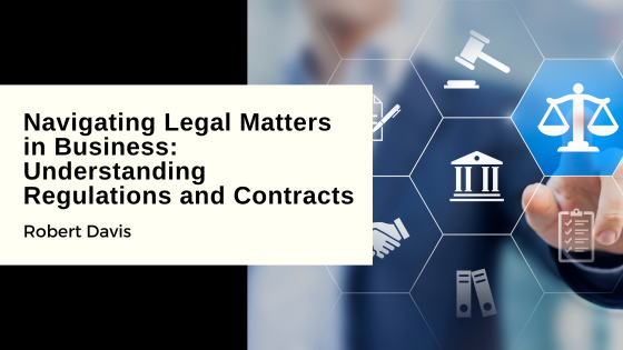 Navigating Legal Matters in Business: Understanding Regulations and Contracts