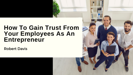 How To Gain Trust From Your Employees As An Entrepreneur