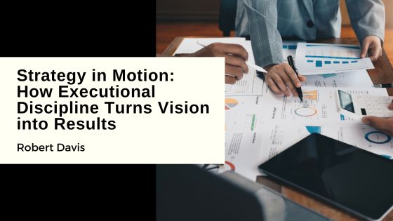 Strategy in Motion: How Executional Discipline Turns Vision into Results