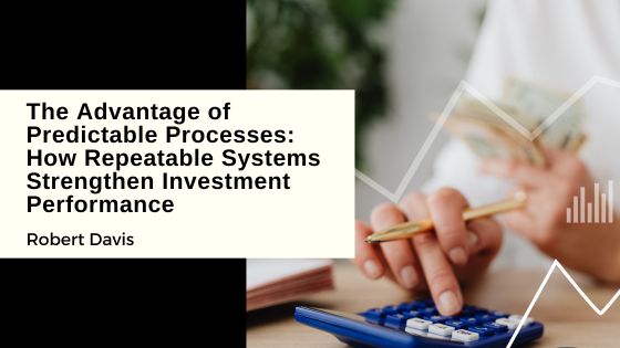 The Advantage of Predictable Processes: How Repeatable Systems Strengthen Investment Performance