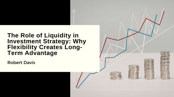 The Role of Liquidity in Investment Strategy: Why Flexibility Creates Long-Term Advantage